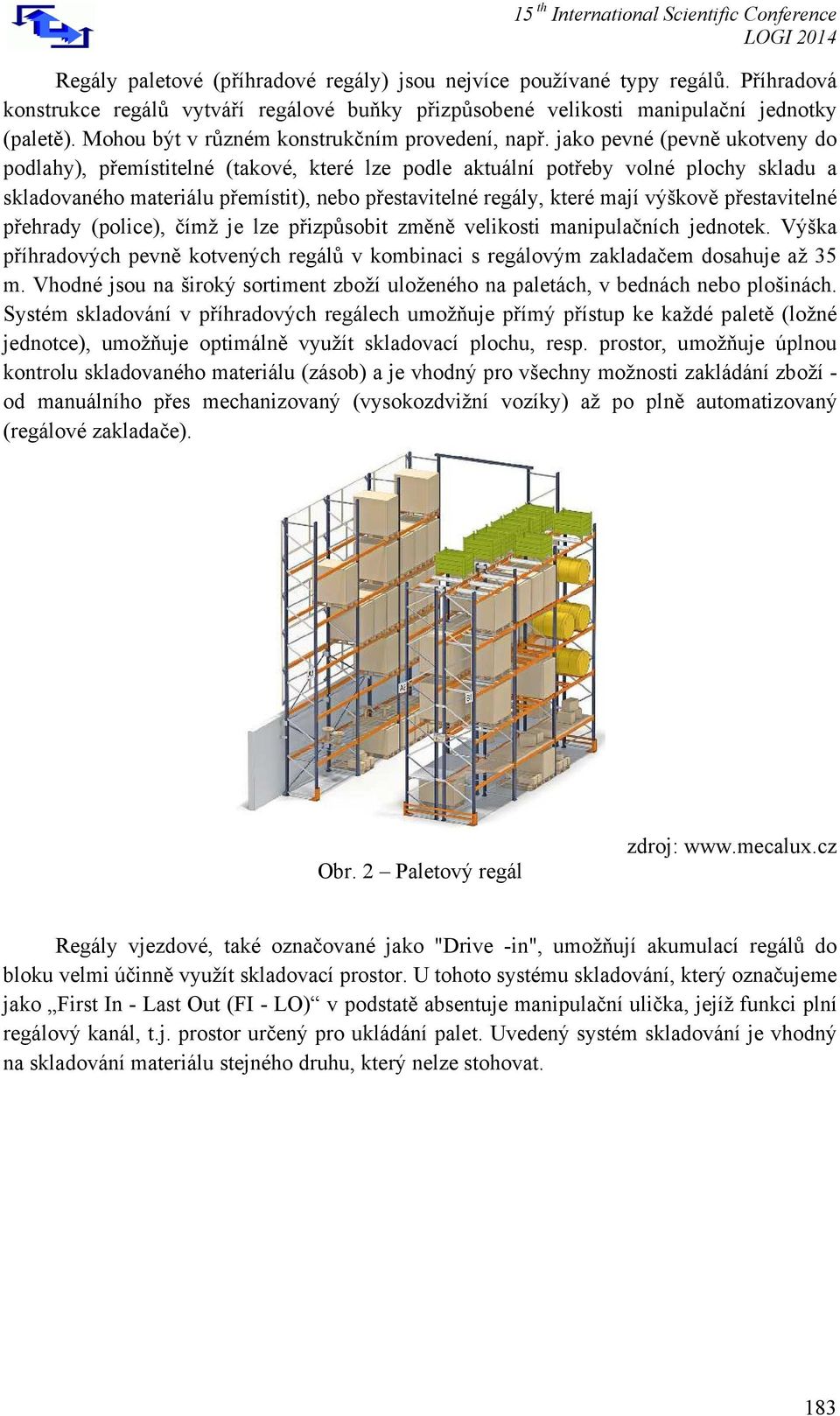 jako pevné (pevně ukotveny do podlahy), přemístitelné (takové, které lze podle aktuální potřeby volné plochy skladu a skladovaného materiálu přemístit), nebo přestavitelné regály, které mají výškově