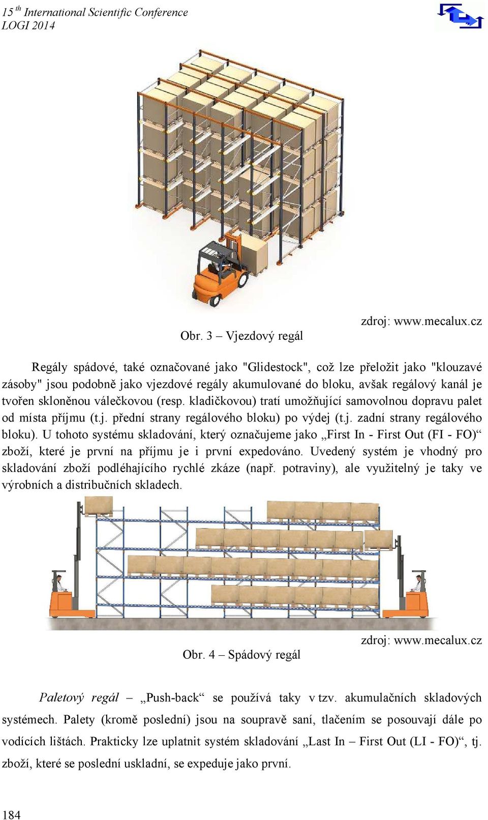 U tohoto systému skladování, který označujeme jako First In - First Out (FI - FO) zboží, které je první na příjmu je i první expedováno.