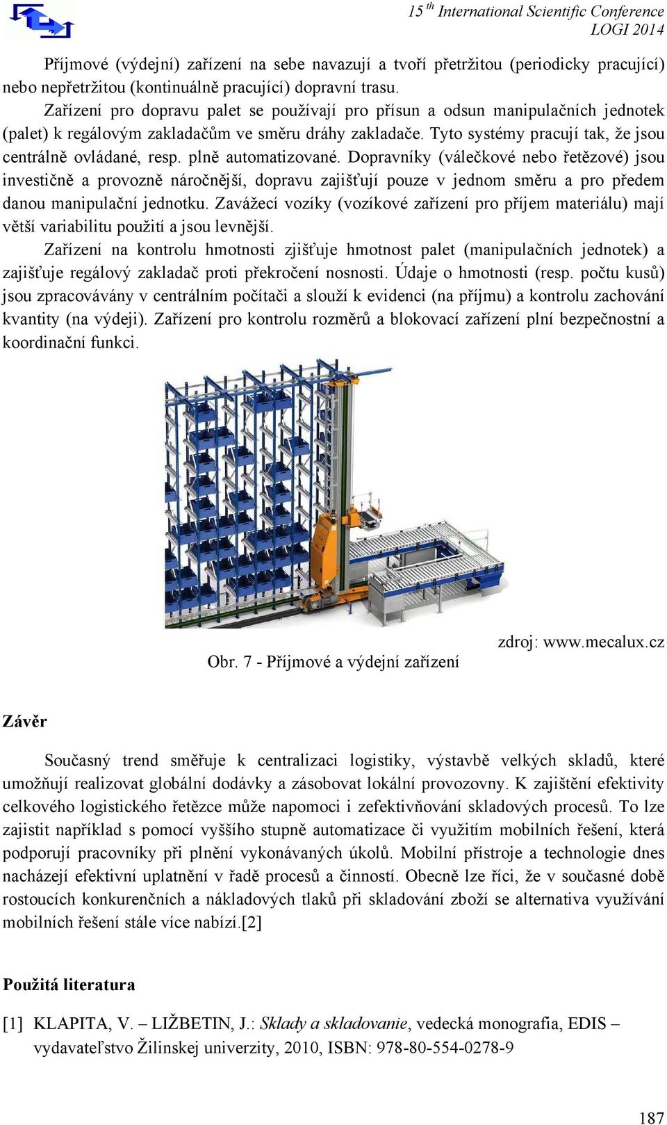 plně automatizované. Dopravníky (válečkové nebo řetězové) jsou investičně a provozně náročnější, dopravu zajišťují pouze v jednom směru a pro předem danou manipulační jednotku.