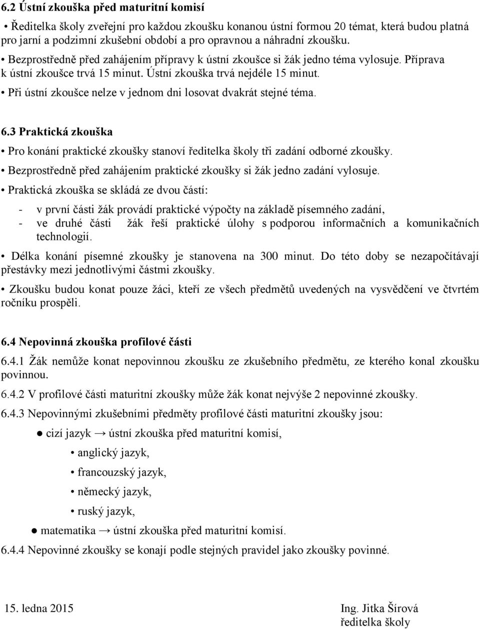 Při ústní zkoušce nelze v jednom dni losovat dvakrát stejné téma. 6.3 Praktická zkouška Pro konání praktické zkoušky stanoví ředitelka školy tři zadání odborné zkoušky.