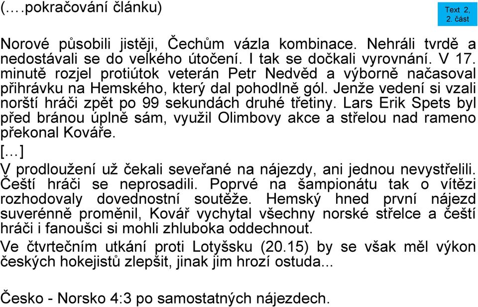 Lars Erik Spets byl před bránou úplně sám, využil Olimbovy akce a střelou nad rameno překonal Kováře. [ ] V prodloužení už čekali seveřané na nájezdy, ani jednou nevystřelili.