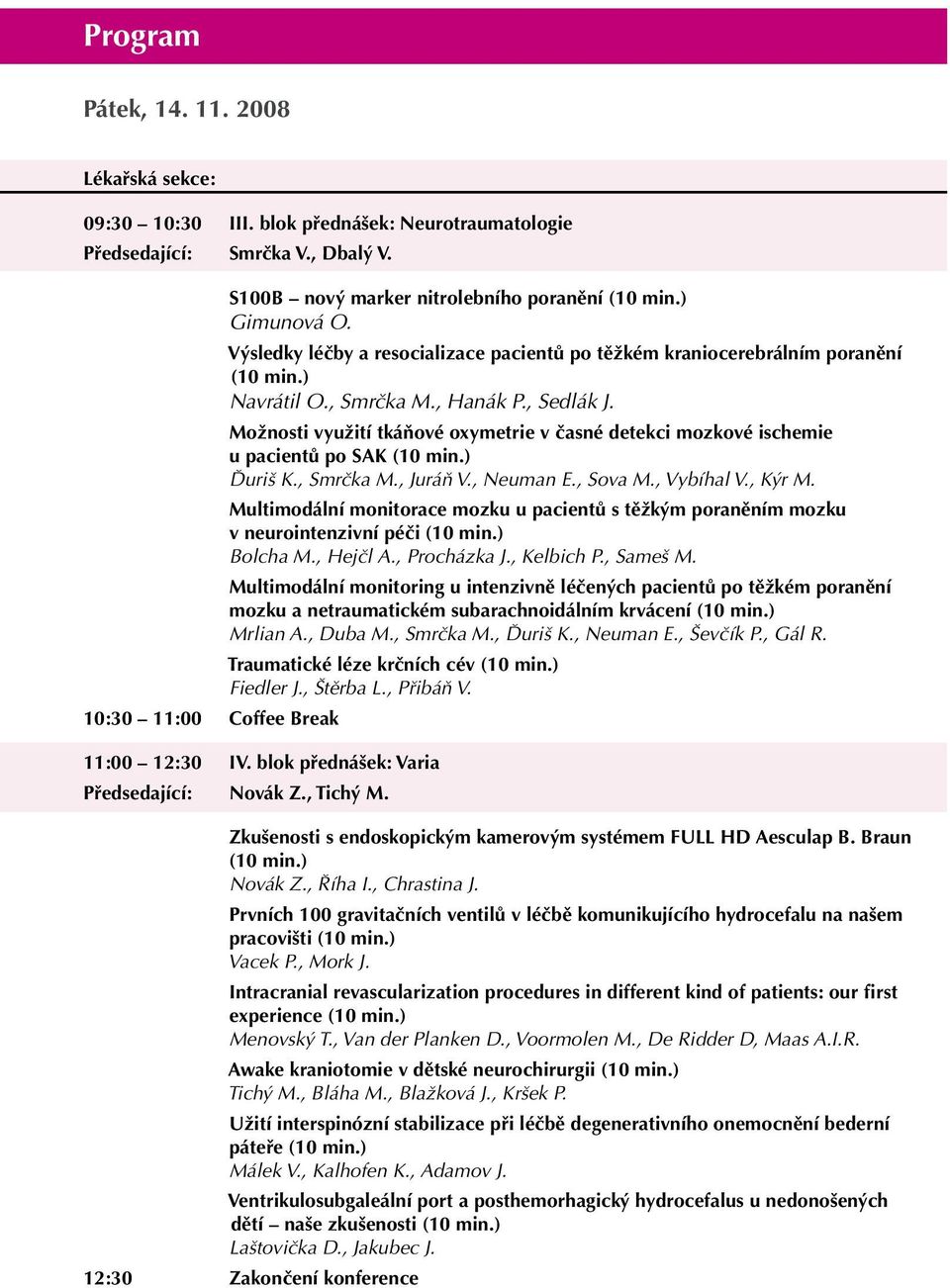 , Hanák P., Sedlák J. Možnosti využití tkáňové oxymetrie v časné detekci mozkové ischemie u pacientů po SAK (10 min.) Ďuriš K., Smrčka M., Juráň V., Neuman E., Sova M., Vybíhal V., Kýr M.