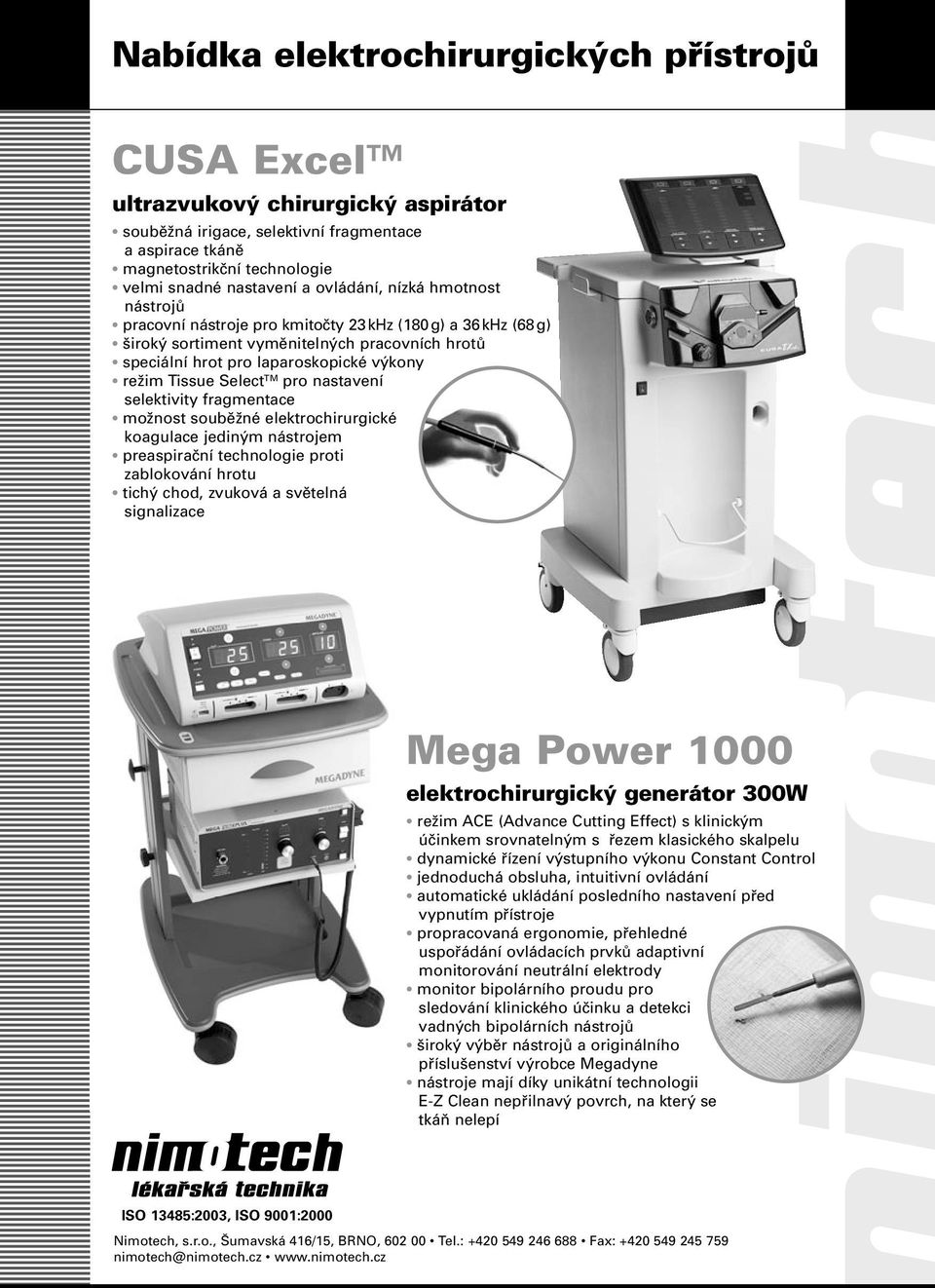 Select TM pro nastavení selektivity fragmentace možnost souběžné elektrochirurgické koagulace jediným nástrojem preaspirační technologie proti zablokování hrotu tichý chod, zvuková a světelná