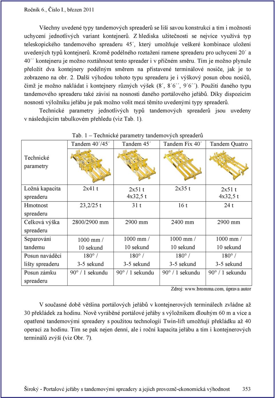 Kromě podélného roztažení ramene spreaderu pro uchycení 20 a 40 kontejneru je možno roztáhnout tento spreader i v příčném směru.