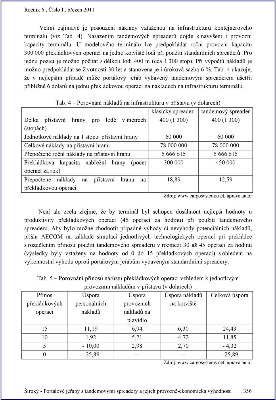 Pro jednu pozici je možno počítat s délkou lodi 400 m (cca 1 300 stop). Při výpočtů nákladů je možno předpokládat se životností 30 let a stanovena je i úroková sazba 6 %. Tab.