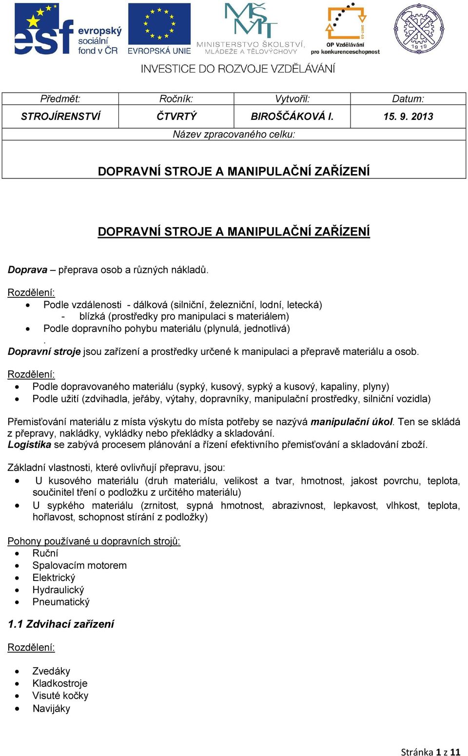 Rozdělení: Podle vzdálenosti - dálková (silniční, železniční, lodní, letecká) - blízká (prostředky pro manipulaci s materiálem) Podle dopravního pohybu materiálu (plynulá, jednotlivá).