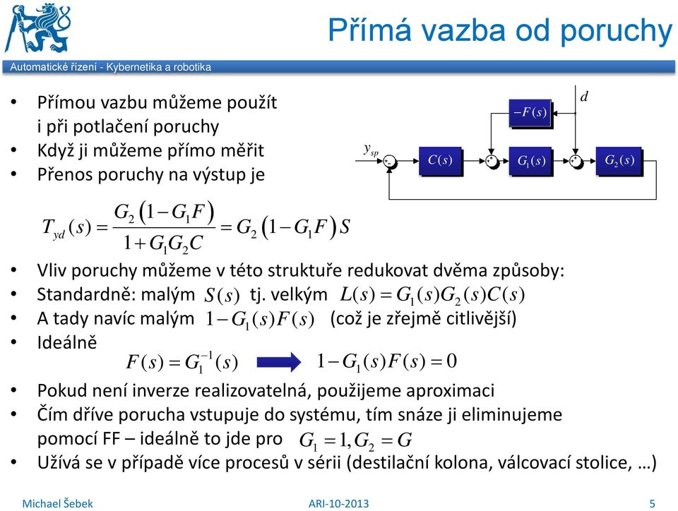 velkým L () = G() G() C () A tad avíc malým G () F () (což je zřejmě citlivější) Ideálě F () = G G () F () = 0 () Pokud eí iverze realizovatelá, použijeme aproximaci