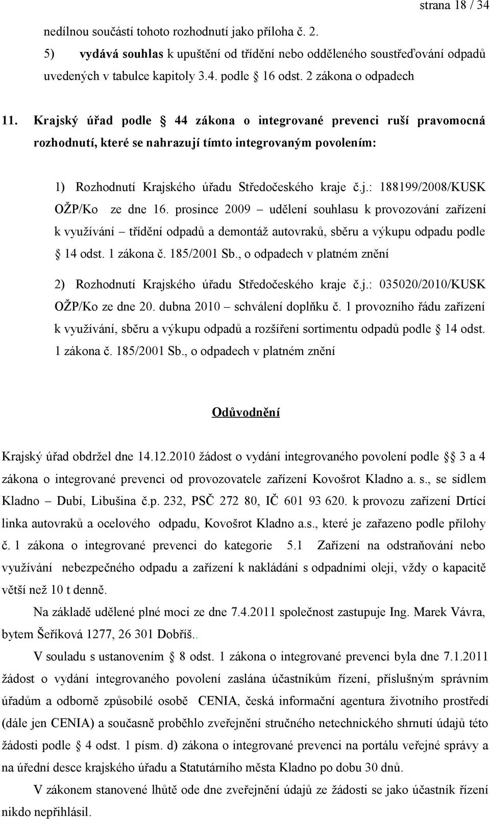 Krajský úřad podle 44 zákona o integrované prevenci ruší pravomocná rozhodnutí, které se nahrazují tímto integrovaným povolením: 1) Rozhodnutí Krajského úřadu Středočeského kraje č.j.: 188199/2008/KUSK OŽP/Ko ze dne 16.