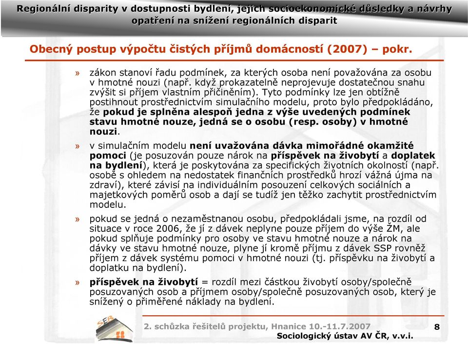 Tyto podmínky lze jen obtížně postihnout prostřednictvím simulačního modelu, proto bylo předpokládáno, že pokud je splněna alespoň jedna z výše uvedených podmínek stavu hmotné nouze, jedná se o osobu