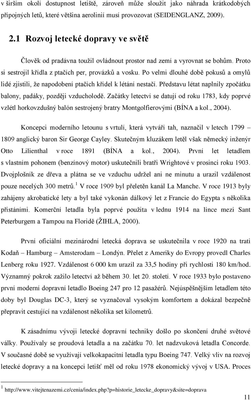 Po velmi dlouhé době pokusů a omylů lidé zjistili, že napodobení ptačích křídel k létání nestačí. Představu létat naplnily zpočátku balony, padáky, později vzducholodě.