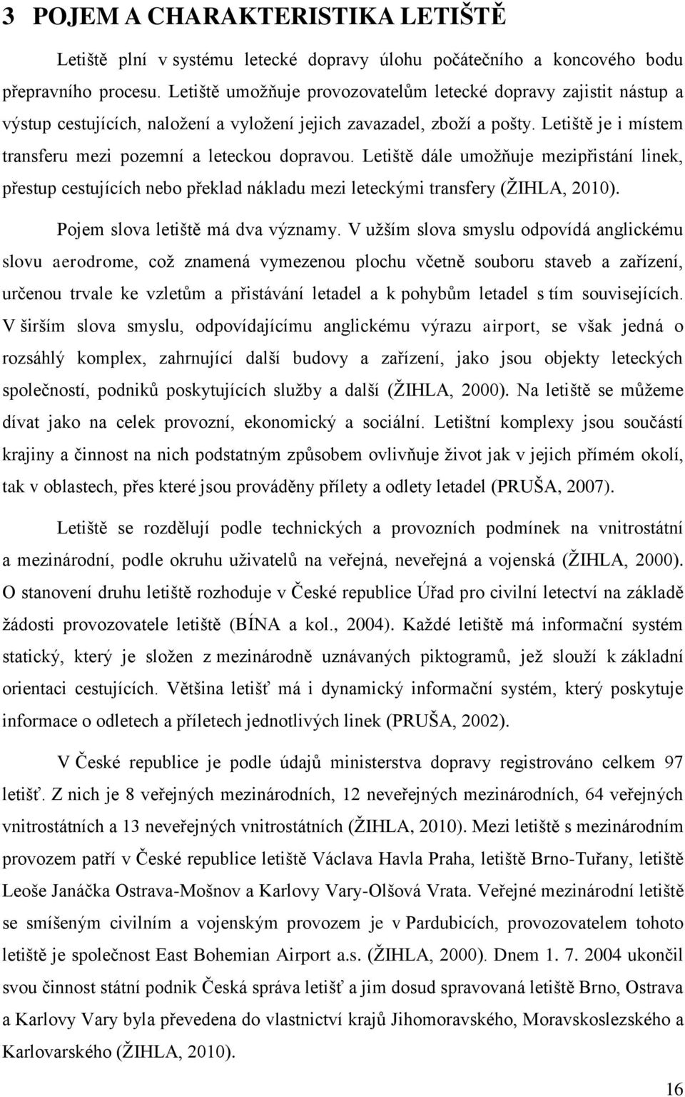 Letiště je i místem transferu mezi pozemní a leteckou dopravou. Letiště dále umožňuje mezipřistání linek, přestup cestujících nebo překlad nákladu mezi leteckými transfery (ŽIHLA, 2010).