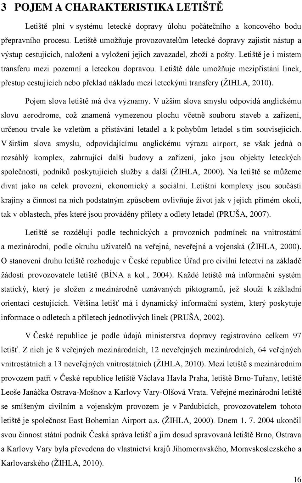 Letiště je i místem transferu mezi pozemní a leteckou dopravou. Letiště dále umožňuje mezipřistání linek, přestup cestujících nebo překlad nákladu mezi leteckými transfery (ŽIHLA, 2010).