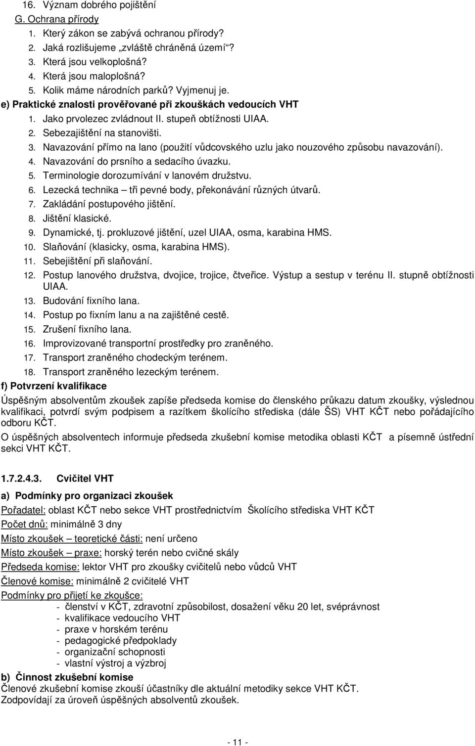 Navazování přímo na lano (použití vůdcovského uzlu jako nouzového způsobu navazování). 4. Navazování do prsního a sedacího úvazku. 5. Terminologie dorozumívání v lanovém družstvu. 6.