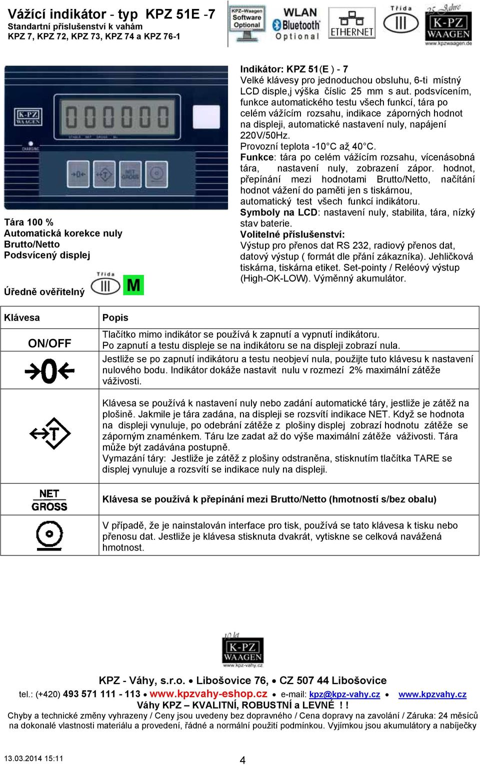 podsvícením, funkce automatického testu všech funkcí, tára po celém vážícím rozsahu, indikace záporných hodnot na displeji, automatické nastavení nuly, napájení 220V/50Hz.