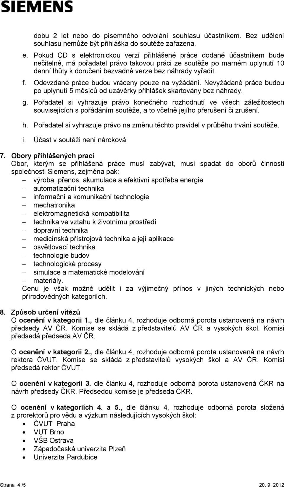 vyřadit. f. Odevzdané práce budou vráceny pouze na vyžádání. Nevyžádané práce budou po uplynutí 5 měsíců od uzávěrky přihlášek skartovány bez náhrady. g.