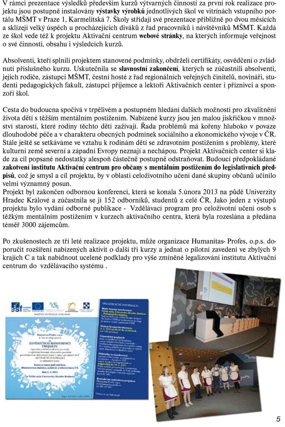 Každá ze škol vede též k projektu Aktivační centrum webové stránky, na kterých informuje veřejnost o své činnosti, obsahu i výsledcích kurzů.