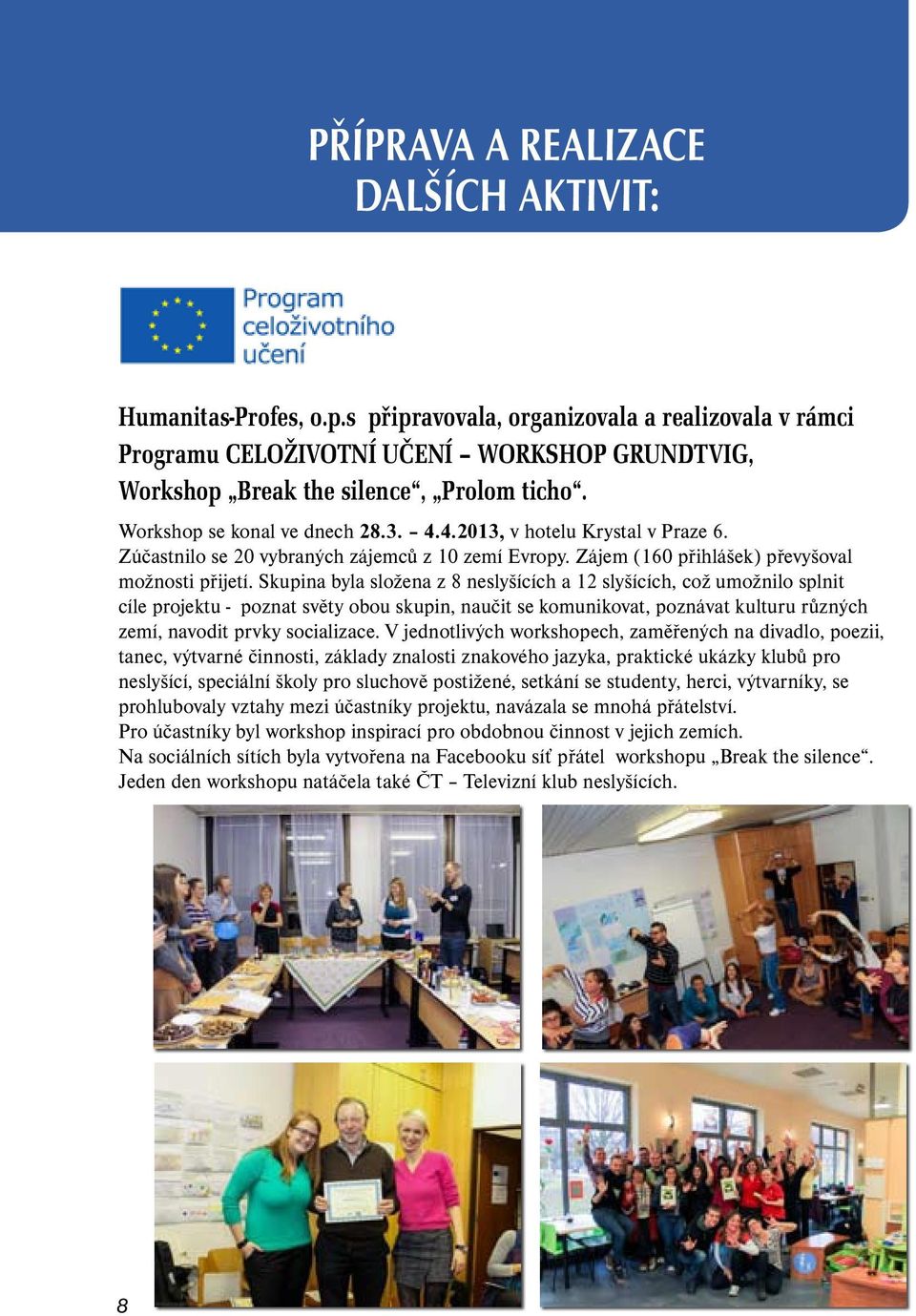 Skupina byla složena z 8 neslyšících a 12 slyšících, což umožnilo splnit cíle projektu - poznat světy obou skupin, naučit se komunikovat, poznávat kulturu různých zemí, navodit prvky socializace.
