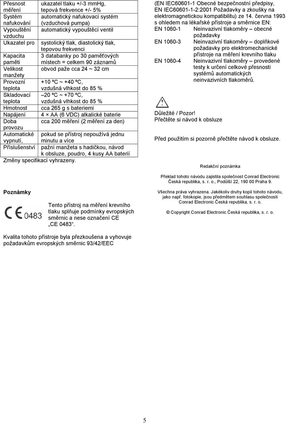 teplota vzdušná vlhkost do 85 % Skladovací 20 ºC ~ +70 ºC, teplota vzdušná vlhkost do 85 % Hmotnost cca 265 g s bateriemi Napájení 4 AA (6 VDC) alkalické baterie Doba cca 200 měření (2 měření za den)