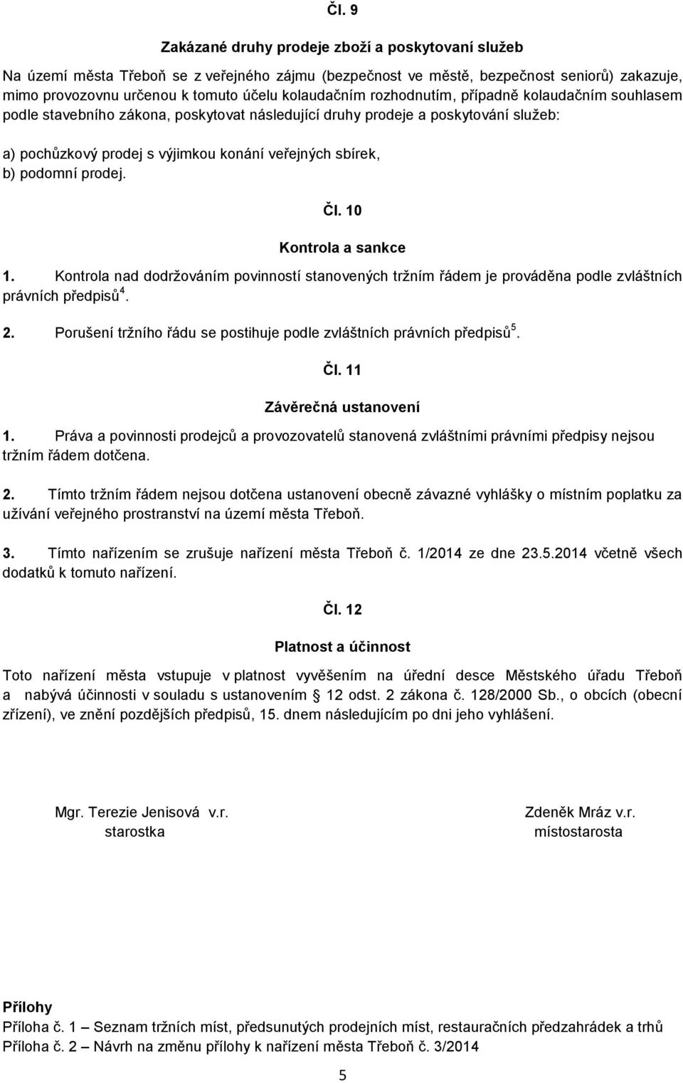 podomní prodej. Čl. 10 Kontrola a sankce 1. Kontrola nad dodržováním povinností ých tržním řádem je prováděna podle zvláštních právních předpisů 4. 2.