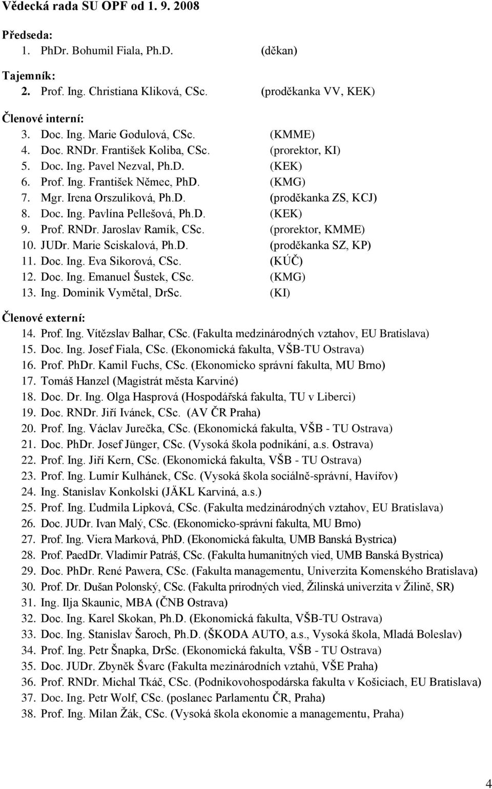 Doc. Ing. Pavlína Pellešová, Ph.D. (KEK) 9. Prof. RNDr. Jaroslav Ramík, CSc. (prorektor, KMME) 10. JUDr. Marie Sciskalová, Ph.D. (proděkanka SZ, KP) 11. Doc. Ing. Eva Sikorová, CSc. (KÚČ) 12. Doc. Ing. Emanuel Šustek, CSc.