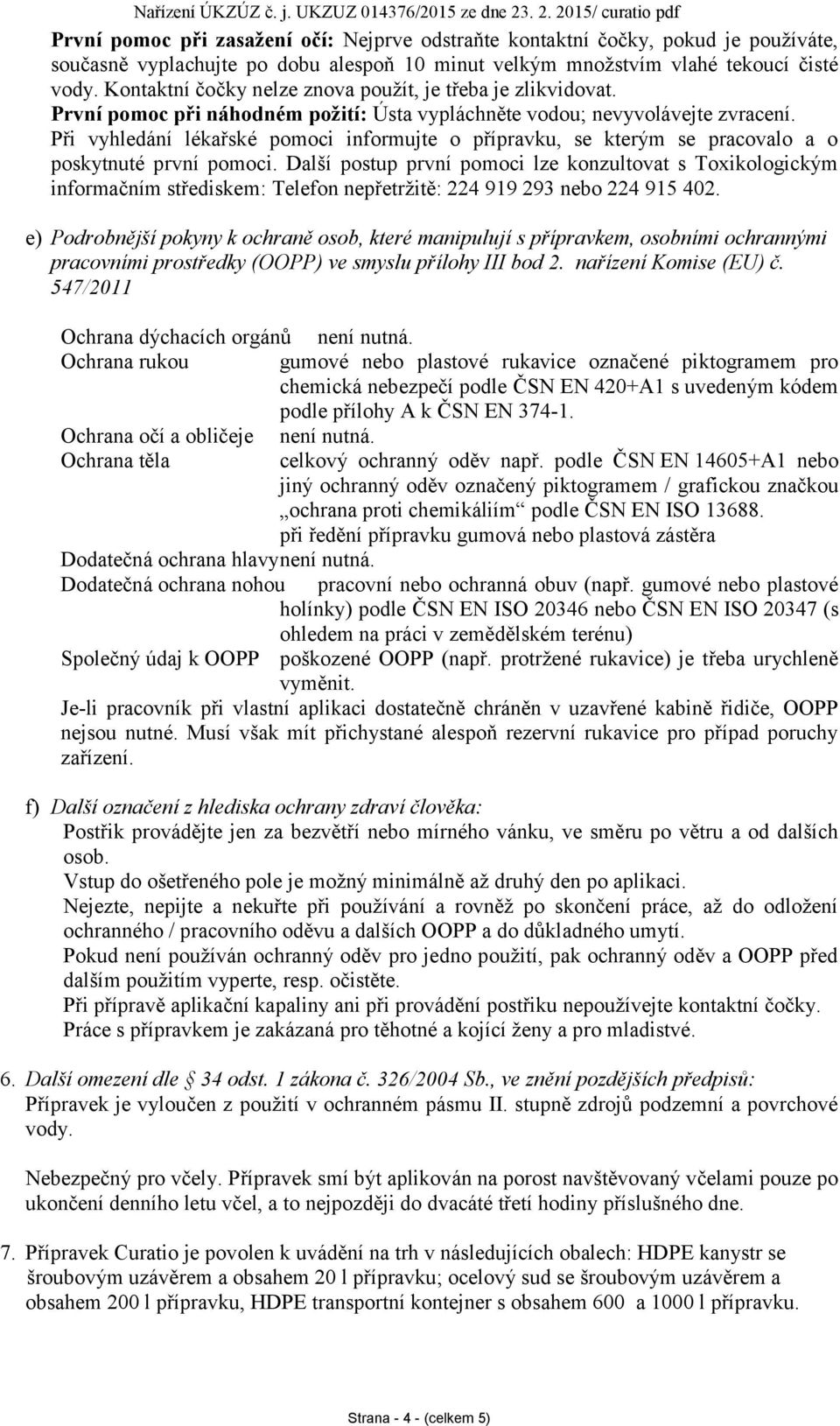 Při vyhledání lékařské pomoci informujte o přípravku, se kterým se pracovalo a o poskytnuté první pomoci.