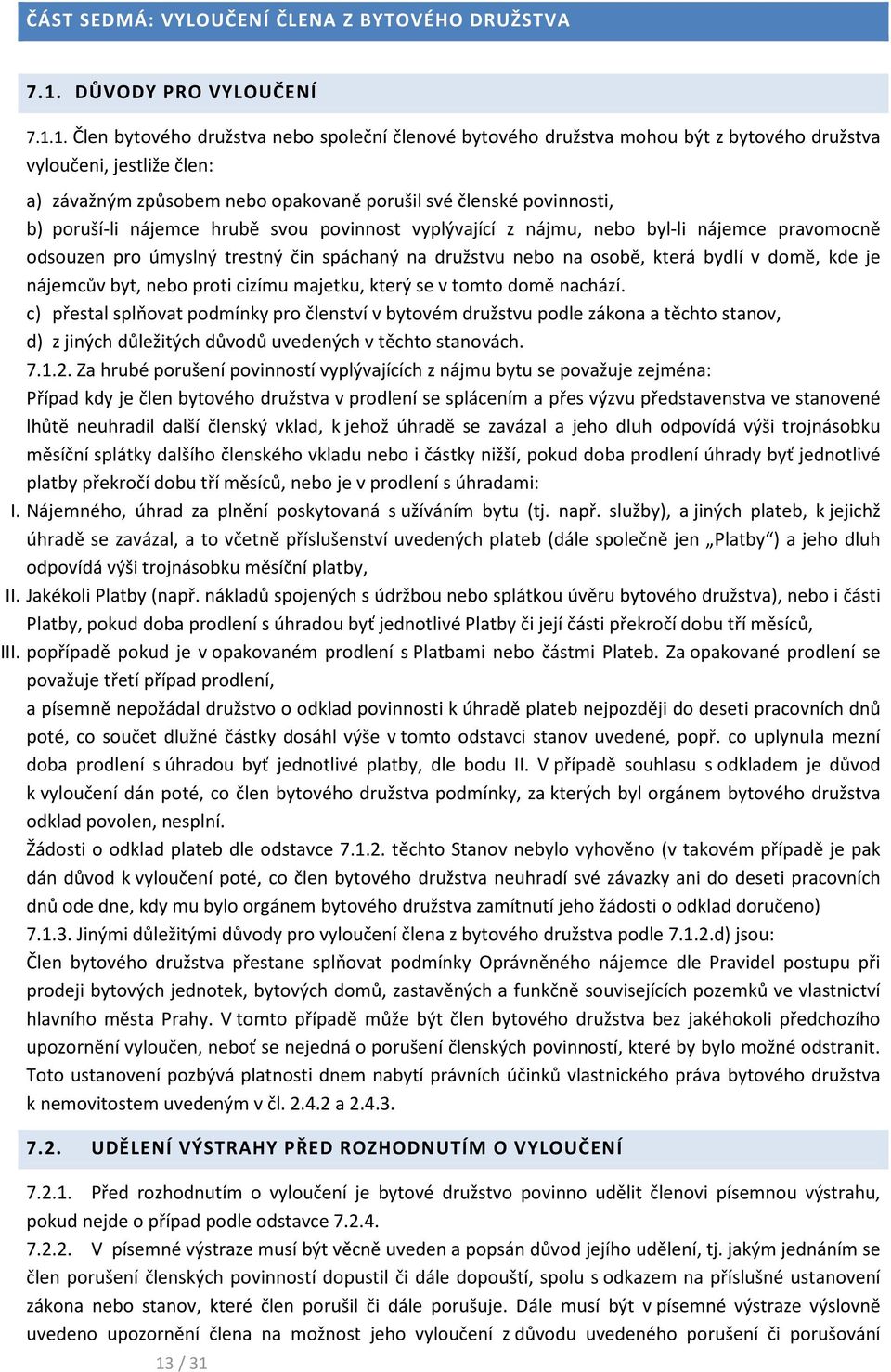 1. Člen bytového družstva nebo společní členové bytového družstva mohou být z bytového družstva vyloučeni, jestliže člen: a) závažným způsobem nebo opakovaně porušil své členské povinnosti, b)