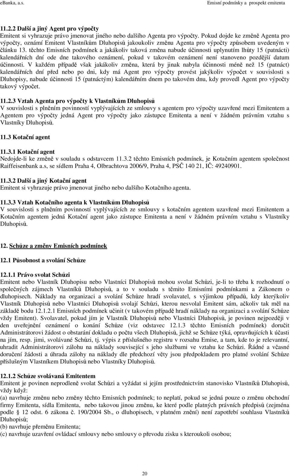 těchto Emisních podmínek a jakákoliv taková změna nabude účinnosti uplynutím lhůty 15 (patnácti) kalendářních dní ode dne takového oznámení, pokud v takovém oznámení není stanoveno pozdější datum