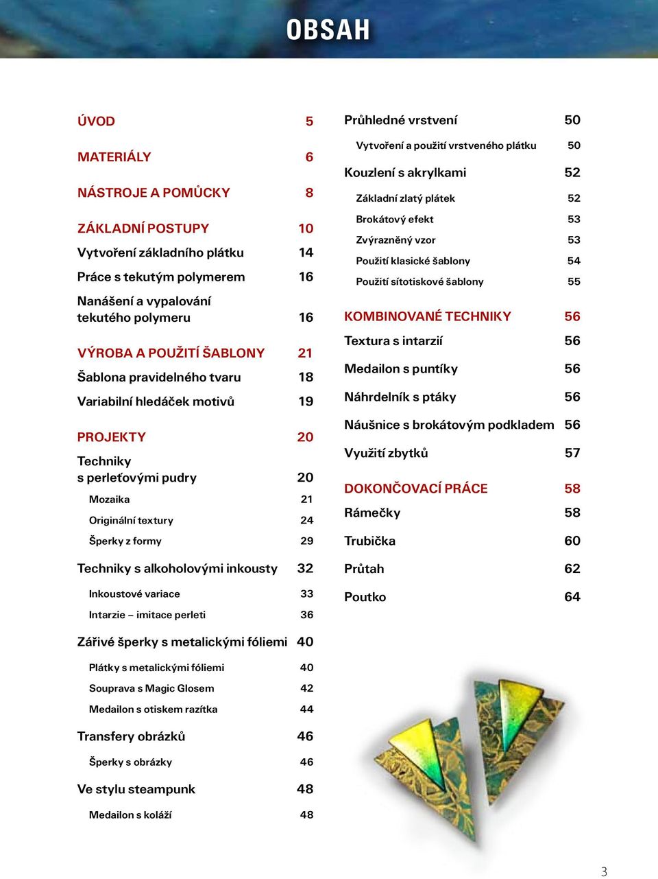 Výroba a použití šablony 21 Šablona pravidelného tvaru 18 Variabilní hledáček motivů 19 projekty 20 Techniky s perleťovými pudry 20 Mozaika 21 Originální textury 24 Šperky z formy 29 Techniky s