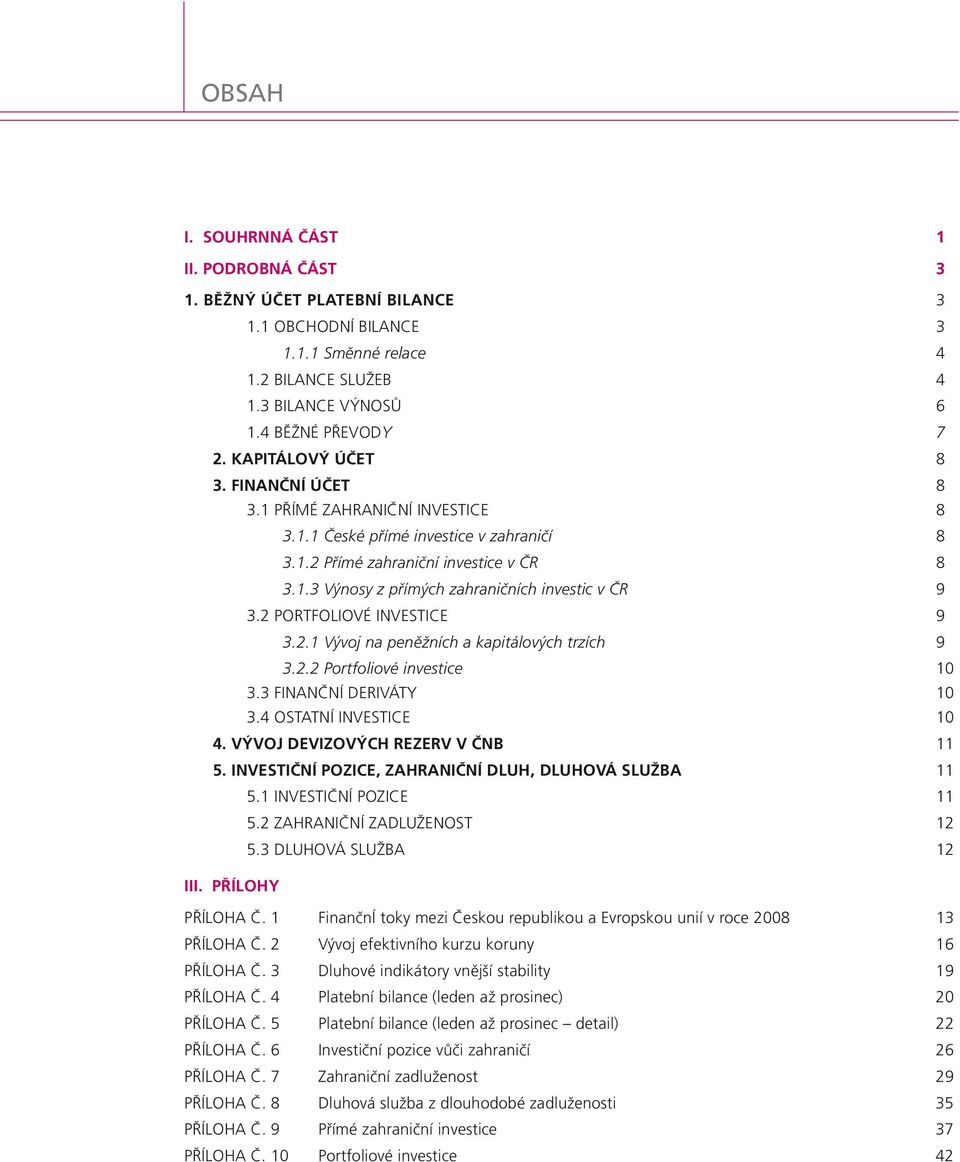 2 PORTFOLIOVÉ INVESTICE 9 3.2.1 Vývoj na peněžních a kapitálových trzích 9 3.2.2 Portfoliové investice 10 3.3 FINANČNÍ DERIVÁTY 10 3.4 OSTATNÍ INVESTICE 10 4. VÝVOJ DEVIZOVÝCH REZERV V ČNB 11 5.
