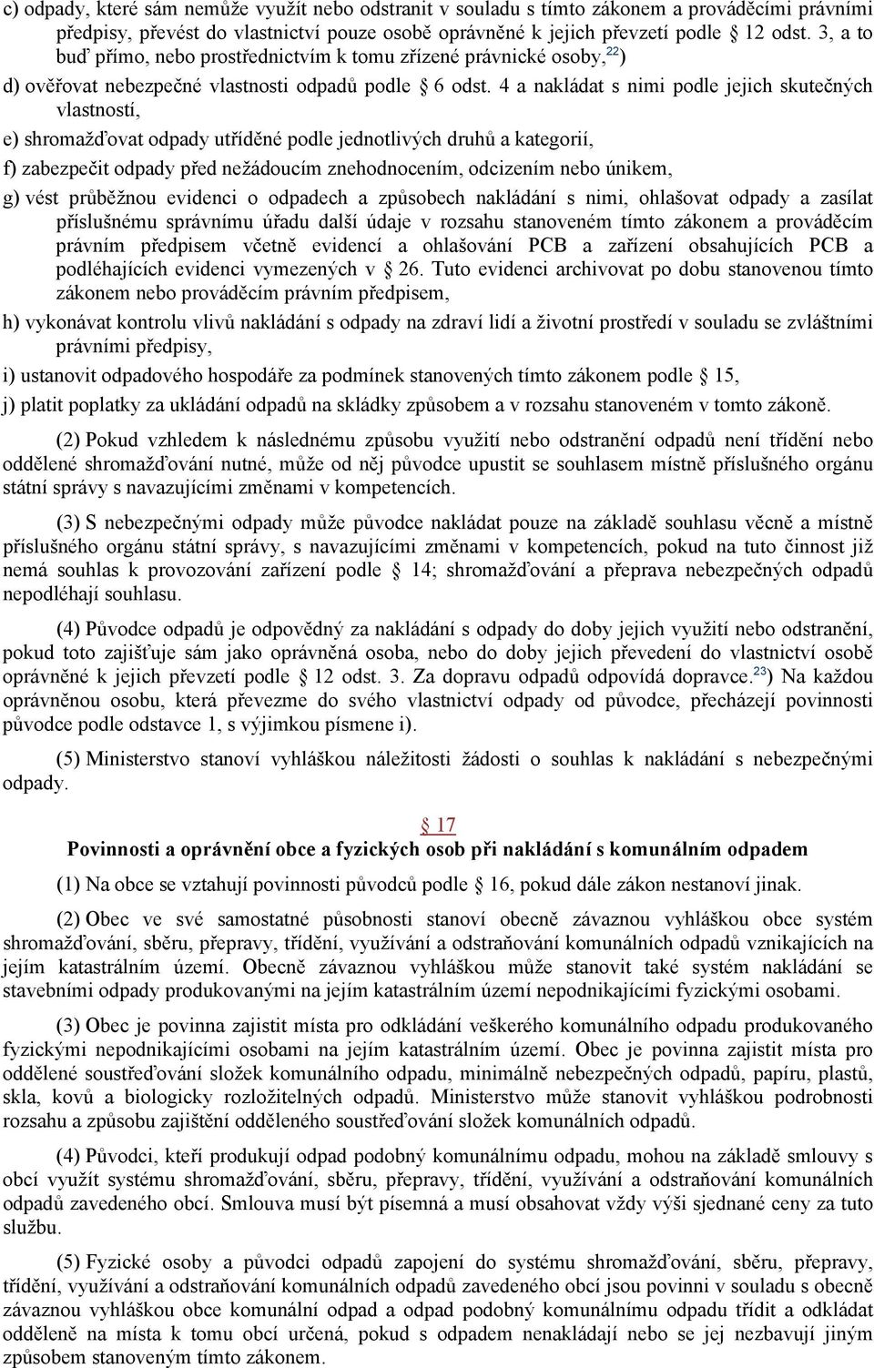 4 a nakládat s nimi podle jejich skutečných vlastností, e) shromažďovat odpady utříděné podle jednotlivých druhů a kategorií, f) zabezpečit odpady před nežádoucím znehodnocením, odcizením nebo