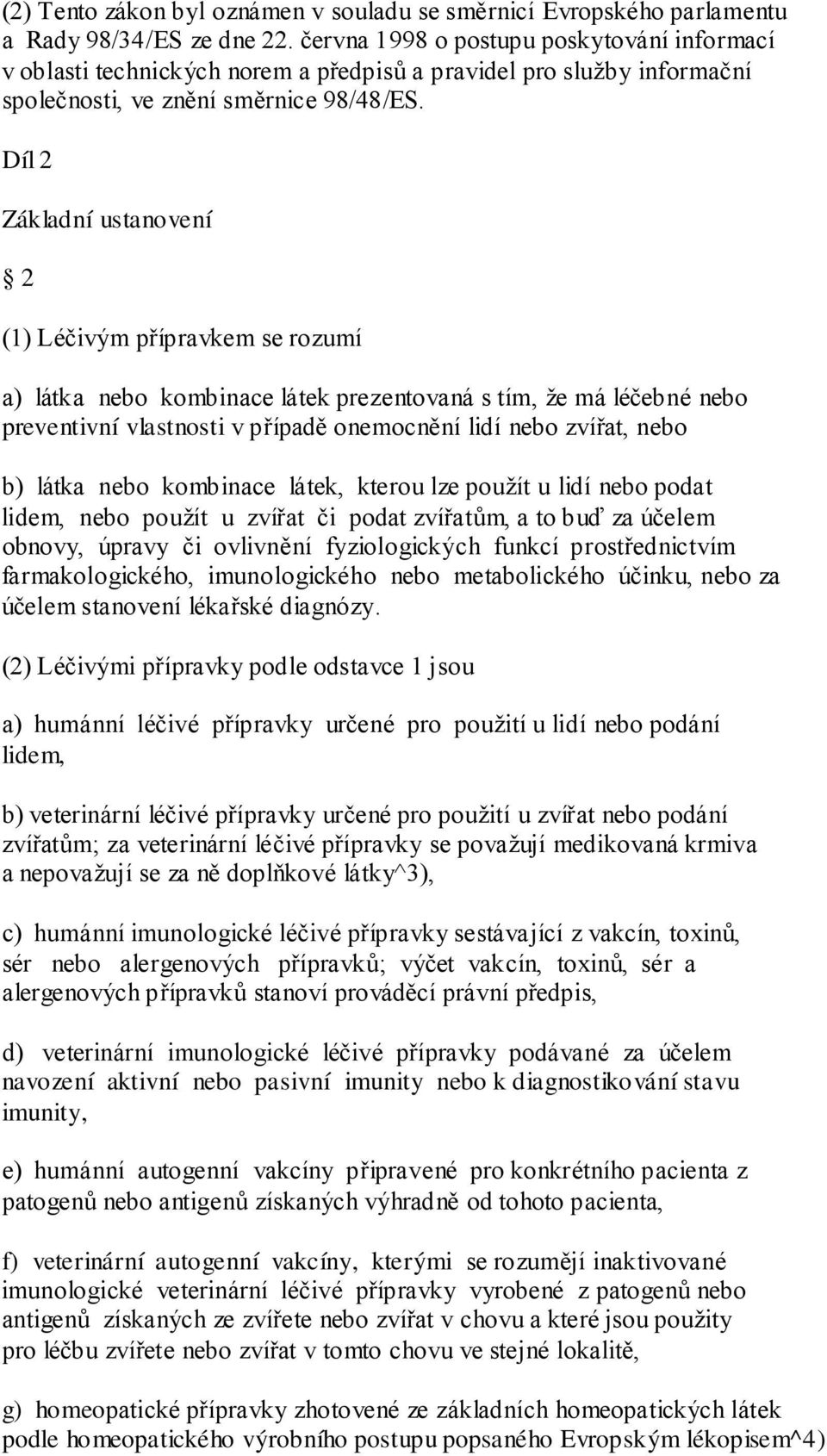 Díl 2 Základní ustanovení 2 (1) Léčivým přípravkem se rozumí a) látka nebo kombinace látek prezentovaná s tím, ţe má léčebné nebo preventivní vlastnosti v případě onemocnění lidí nebo zvířat, nebo b)