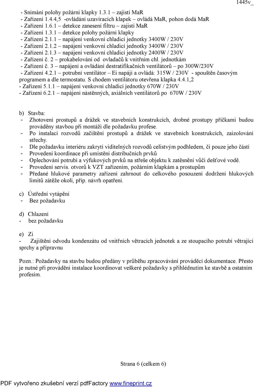 2 prokabelování od ovladačů k vnitřním chl. jednotkám - Zařízení č. 3 napájení a ovládání destratifikačních ventilátorů po 300W/230V - Zařízení 4.2.1 potrubní ventilátor Ei napájí a ovládá: 315W / 230V - spouštěn časovým programem a dle termostatu.