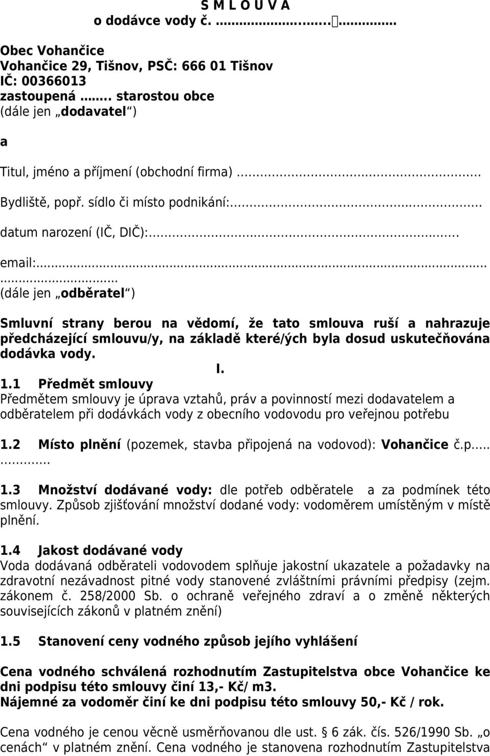 ..... (dále jen odběratel ) Smluvní strany berou na vědomí, že tato smlouva ruší a nahrazuje předcházející smlouvu/y, na základě které/ých byla dosud uskutečňována dodávka vody. I. 1.