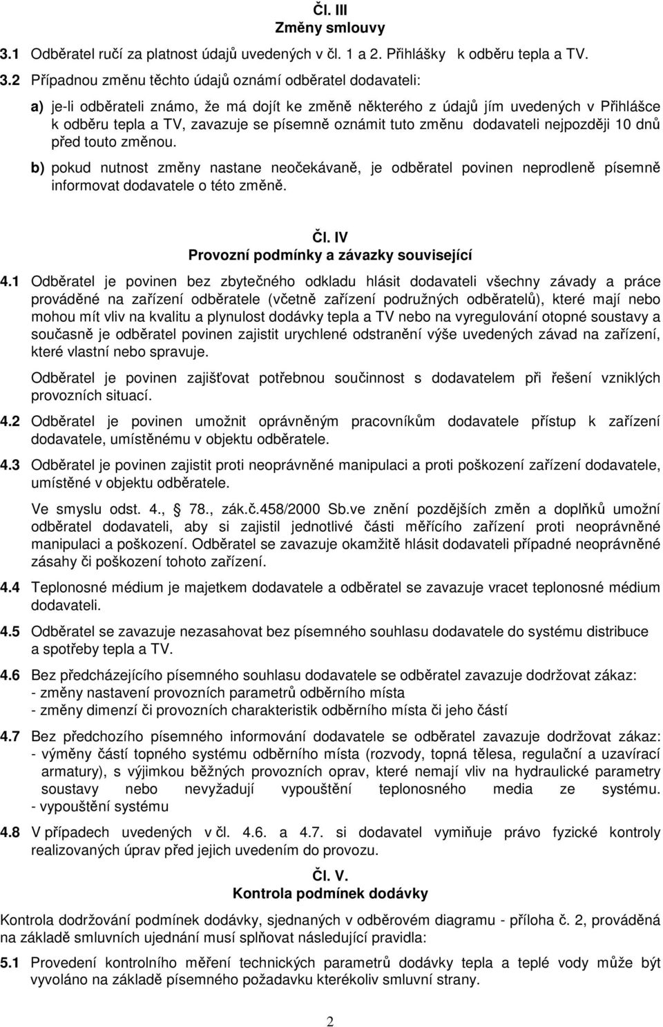 2 Případnou změnu těchto údajů oznámí odběratel dodavateli: a) je-li odběrateli známo, že má dojít ke změně některého z údajů jím uvedených v Přihlášce k odběru tepla a TV, zavazuje se písemně