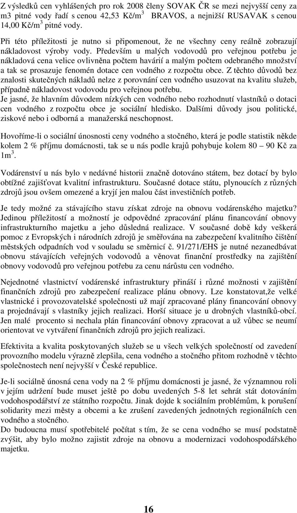 Především u malých vodovodů pro veřejnou potřebu je nákladová cena velice ovlivněna počtem havárií a malým počtem odebraného množství a tak se prosazuje fenomén dotace cen vodného z rozpočtu obce.