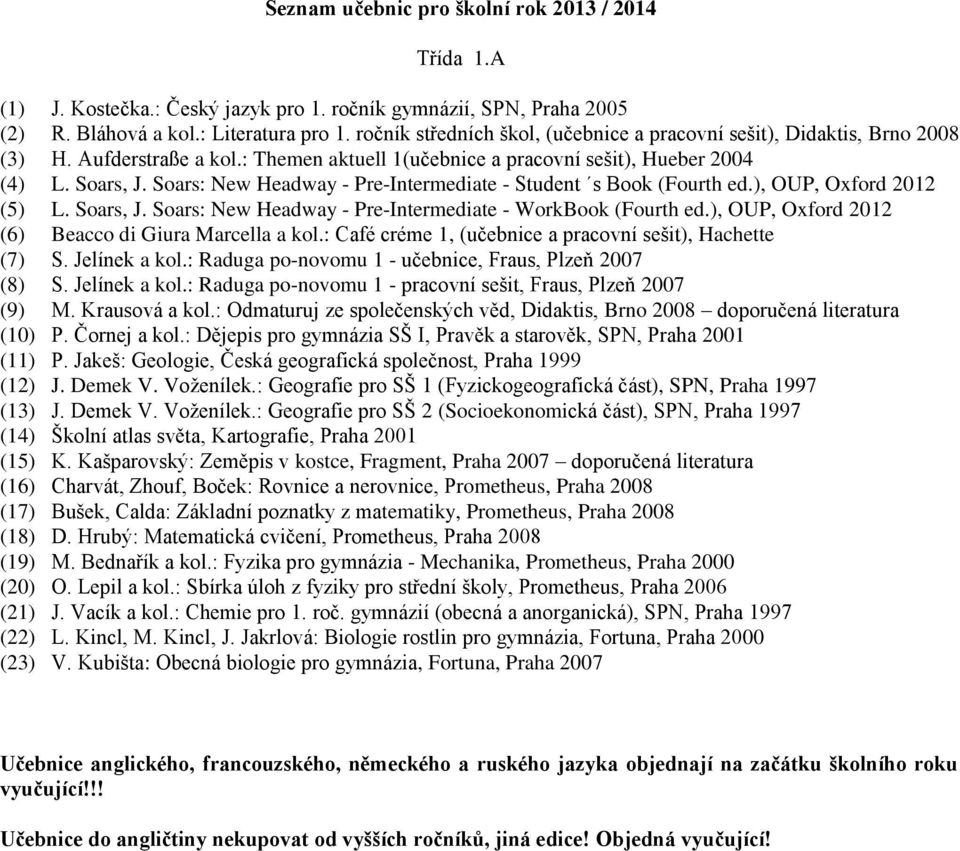 ), OUP, Oxford 2012 (6) Beacco di Giura Marcella a kol.: Café créme 1, (učebnice a pracovní sešit), Hachette (7) S. Jelínek a kol.: Raduga po-novomu 1 - učebnice, Fraus, Plzeň 2007 (8) S.