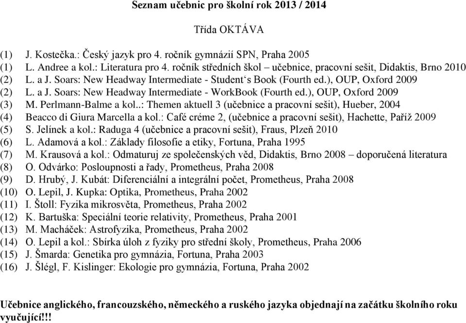 .: Themen aktuell 3 (učebnice a pracovní sešit), Hueber, 2004 (4) Beacco di Giura Marcella a kol.: Café créme 2, (učebnice a pracovní sešit), Hachette, Paříž 2009 (5) S. Jelínek a kol.