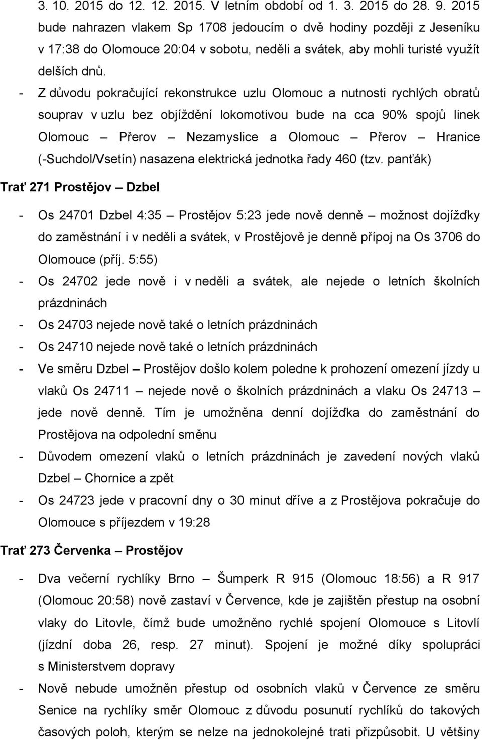 - Z důvodu pokračující rekonstrukce uzlu Olomouc a nutnosti rychlých obratů souprav v uzlu bez objíždění lokomotivou bude na cca 90% spojů linek Olomouc Přerov Nezamyslice a Olomouc Přerov Hranice