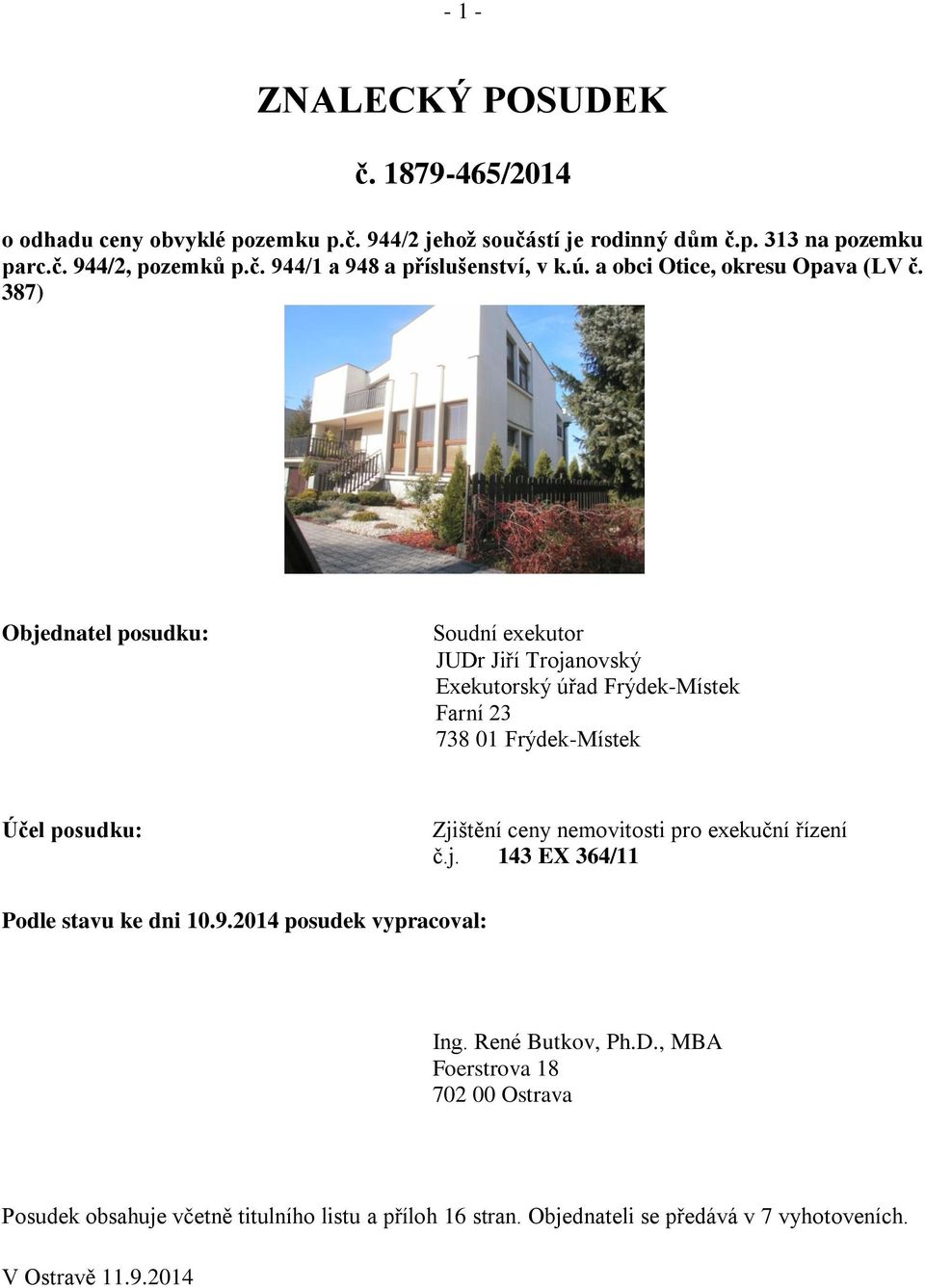 387) Objednatel posudku: Soudní exekutor JUDr Jiří Trojanovský Exekutorský úřad Frýdek-Místek Farní 23 738 01 Frýdek-Místek Účel posudku: Zjištění ceny nemovitosti
