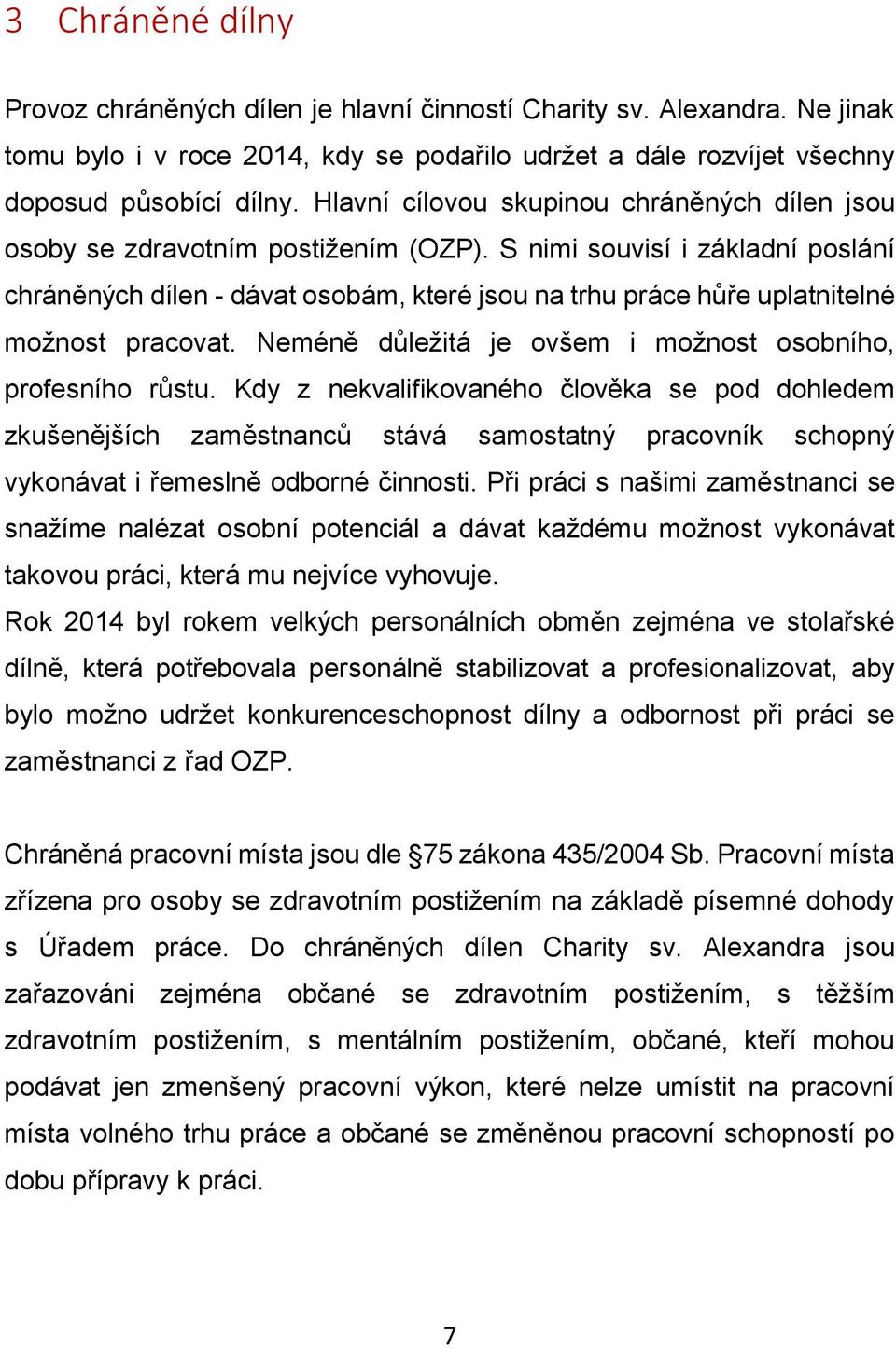 S nimi souvisí i základní poslání chráněných dílen - dávat osobám, které jsou na trhu práce hůře uplatnitelné možnost pracovat. Neméně důležitá je ovšem i možnost osobního, profesního růstu.