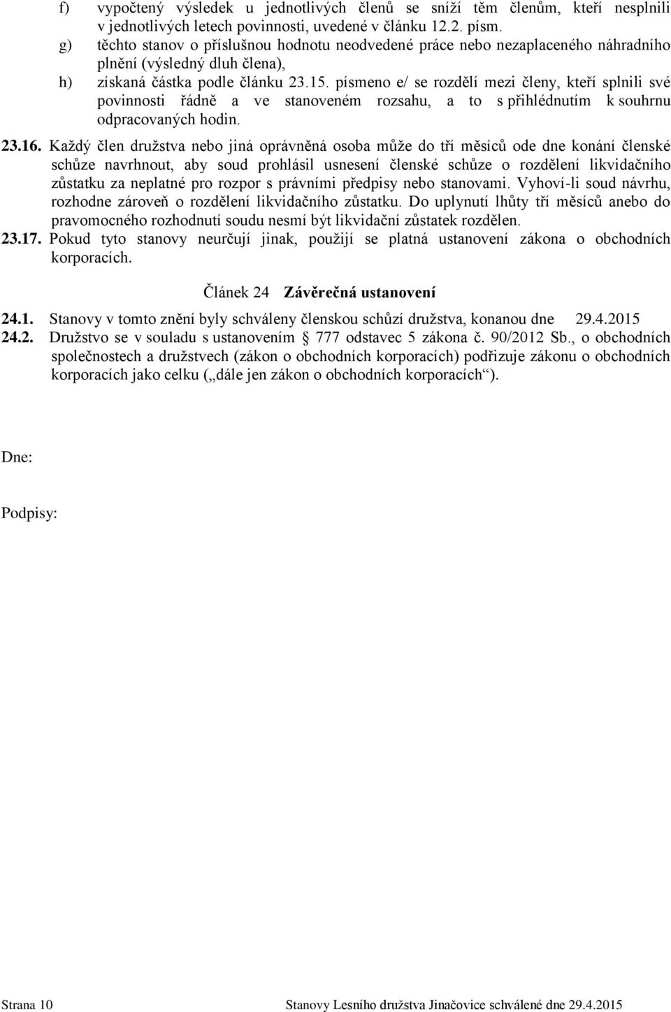 písmeno e/ se rozdělí mezi členy, kteří splnili své povinnosti řádně a ve stanoveném rozsahu, a to s přihlédnutím k souhrnu odpracovaných hodin. 23.16.