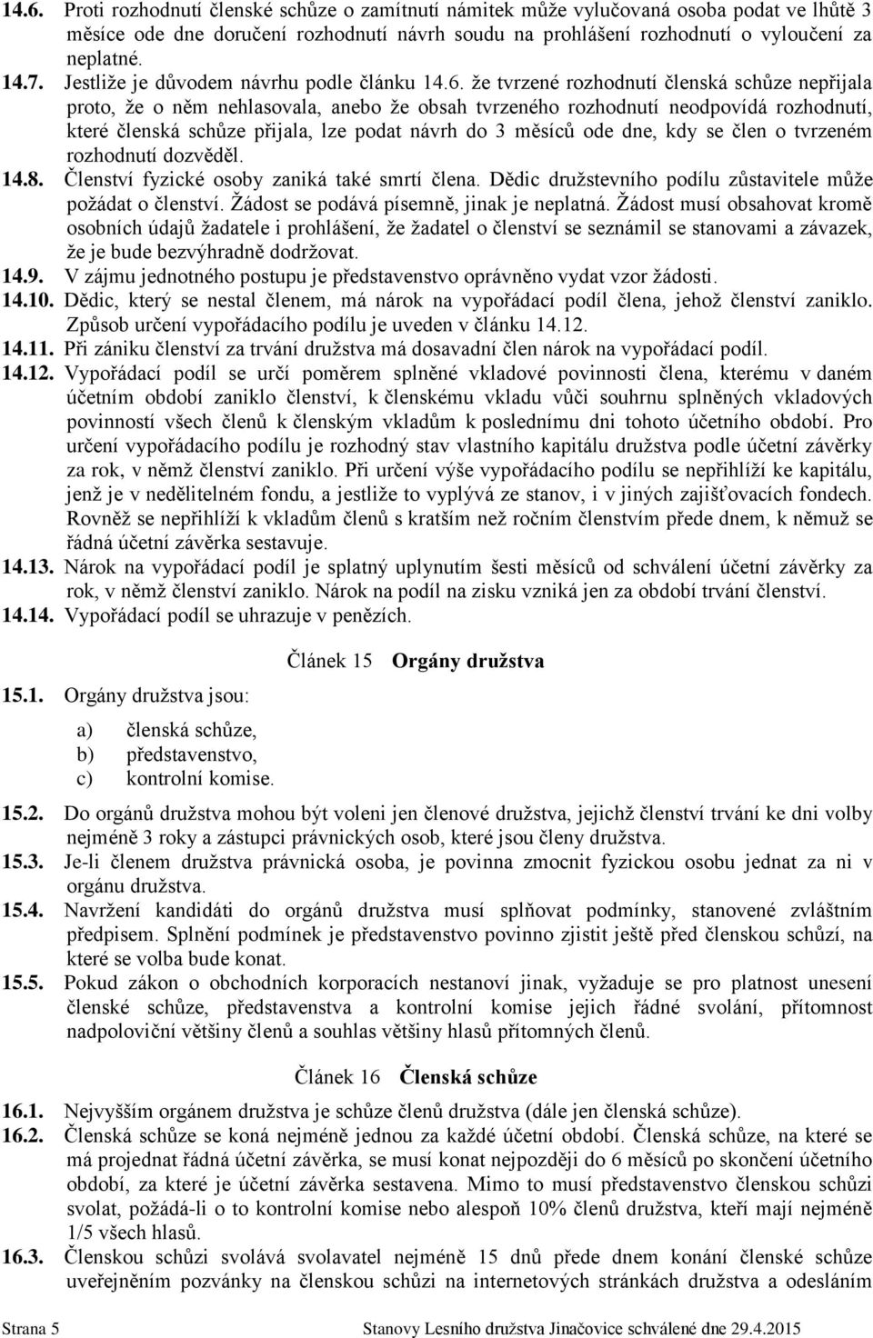 že tvrzené rozhodnutí členská schůze nepřijala proto, že o něm nehlasovala, anebo že obsah tvrzeného rozhodnutí neodpovídá rozhodnutí, které členská schůze přijala, lze podat návrh do 3 měsíců ode