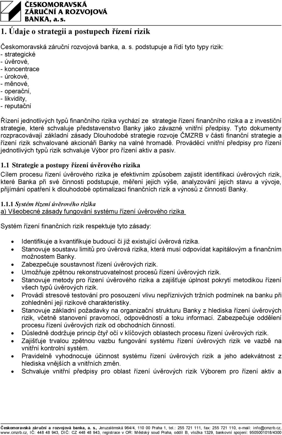 podstupuje a řídí tyto typy rizik: - strategické - úvěrové, - koncentrace - úrokové, - měnové, - operační, - likvidity, - reputační Řízení jednotlivých typů finančního rizika vychází ze strategie