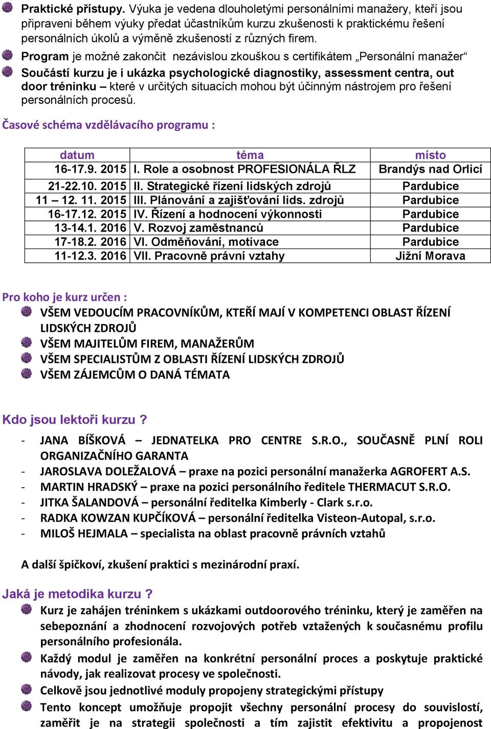 Program je možné zakončit nezávislou zkouškou s certifikátem Personální manažer Součástí kurzu je i ukázka psychologické diagnostiky, assessment centra, out door tréninku které v určitých situacích