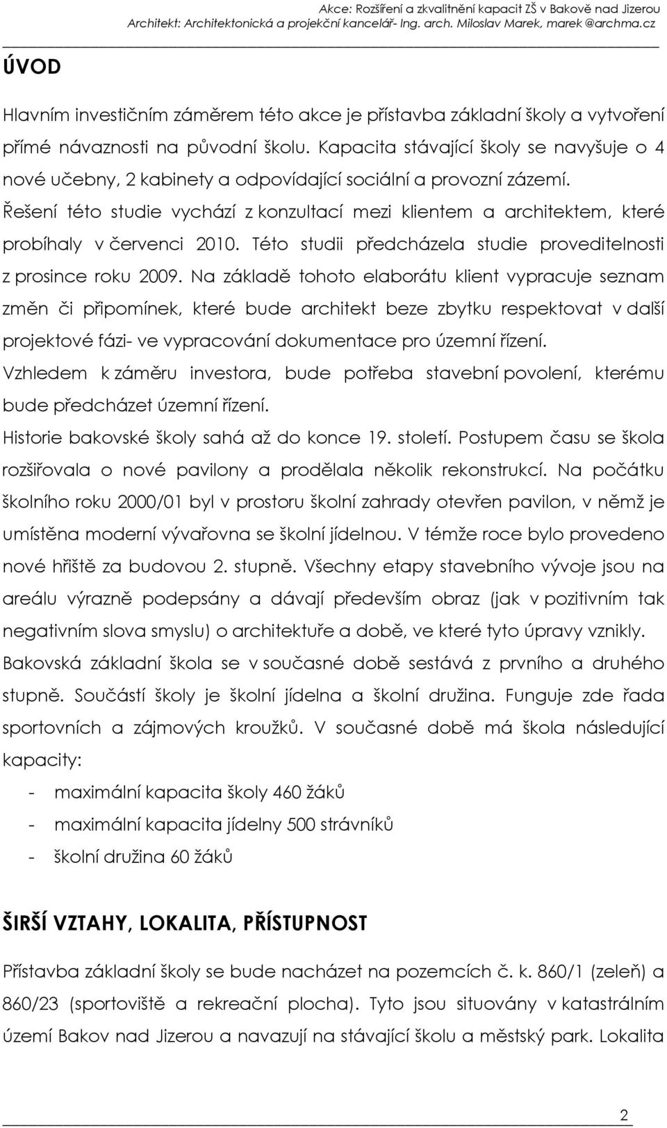 Řešení této studie vychází z konzultací mezi klientem a architektem, které probíhaly v červenci 2010. Této studii předcházela studie proveditelnosti z prosince roku 2009.