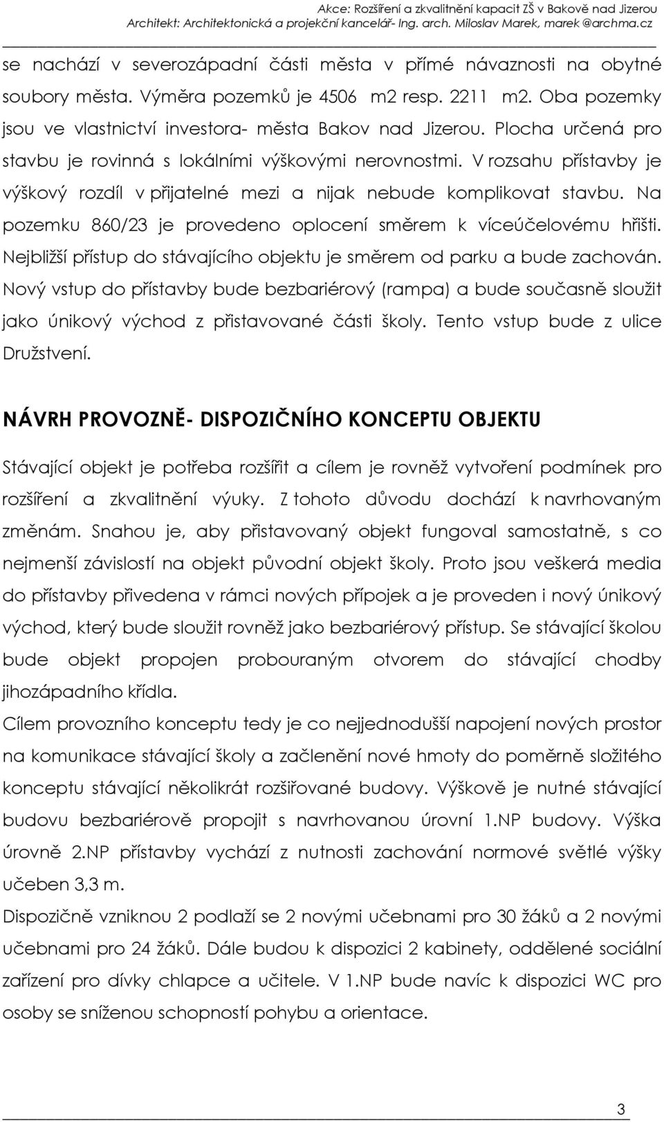 Na pozemku 860/23 je provedeno oplocení směrem k víceúčelovému hřišti. Nejbližší přístup do stávajícího objektu je směrem od parku a bude zachován.