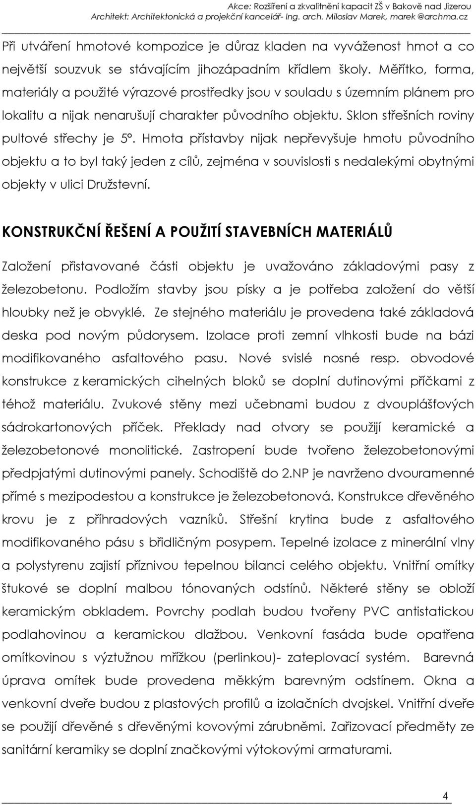 Hmota přístavby nijak nepřevyšuje hmotu původního objektu a to byl taký jeden z cílů, zejména v souvislosti s nedalekými obytnými objekty v ulici Družstevní.
