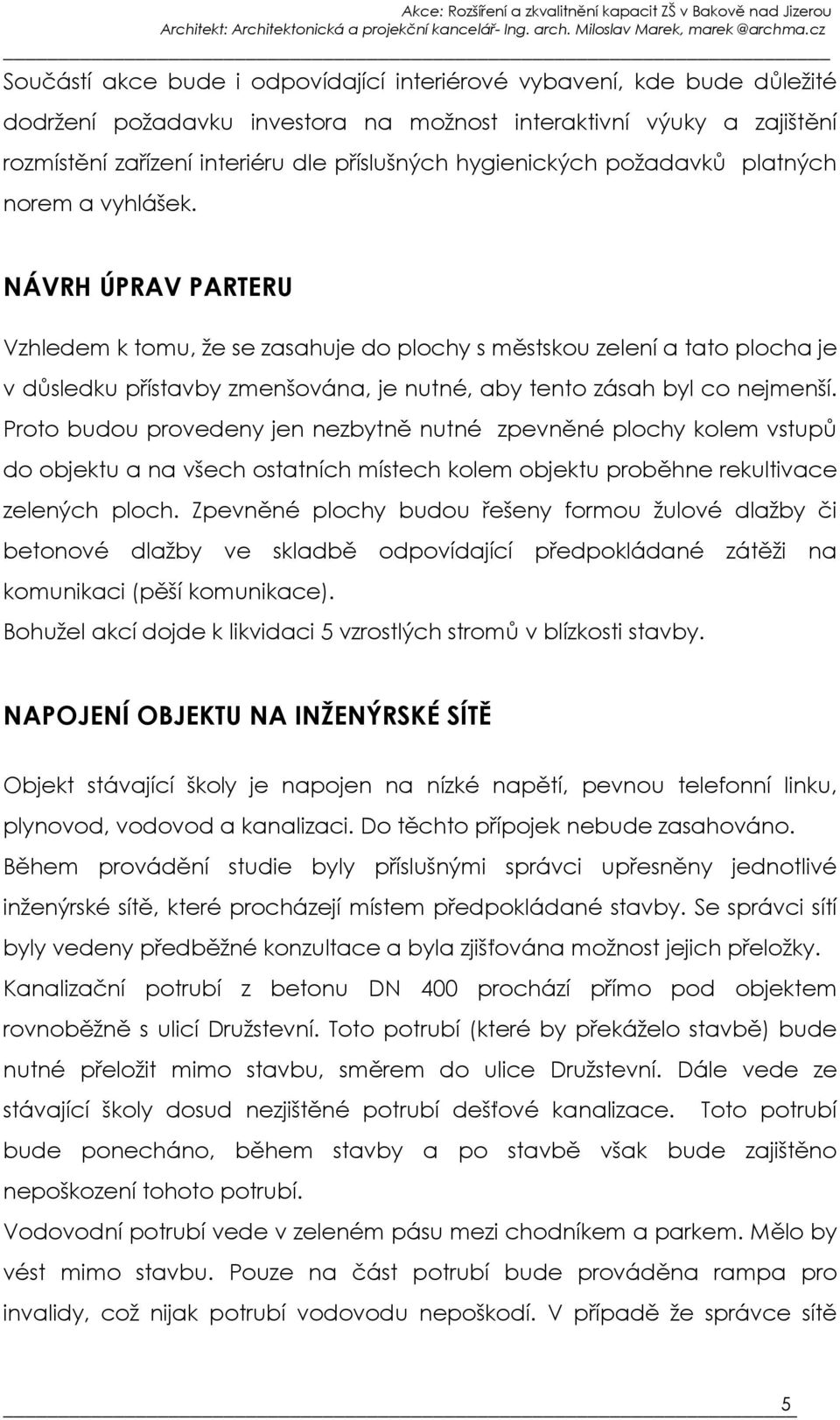NÁVRH ÚPRAV PARTERU Vzhledem k tomu, že se zasahuje do plochy s městskou zelení a tato plocha je v důsledku přístavby zmenšována, je nutné, aby tento zásah byl co nejmenší.