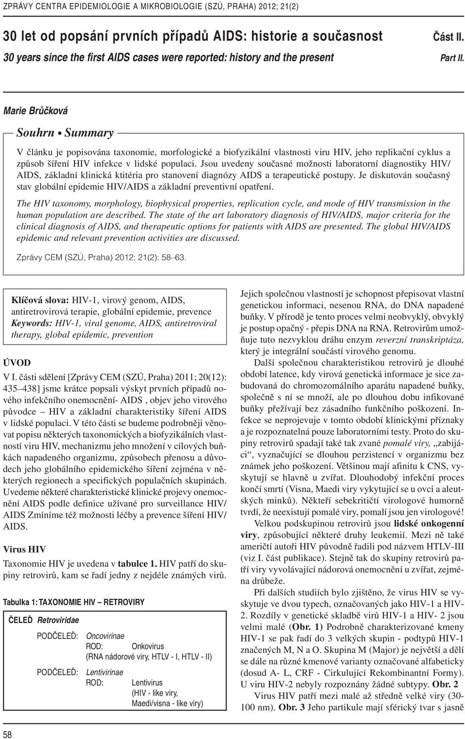 Marie Brůčková Souhrn Summary V článku je popisována taxonomie, morfologické a biofyzikální vlastnosti viru HIV, jeho replikační cyklus a způsob šíření HIV infekce v lidské populaci.