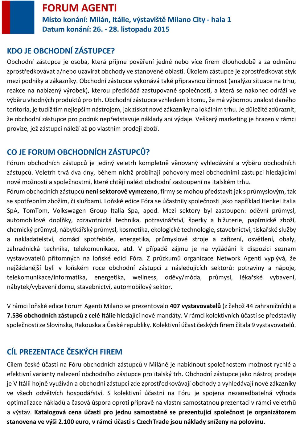 Obchodní zástupce vykonává také přípravnou činnost (analýzu situace na trhu, reakce na nabízený výrobek), kterou předkládá zastupované společnosti, a která se nakonec odráží ve výběru vhodných